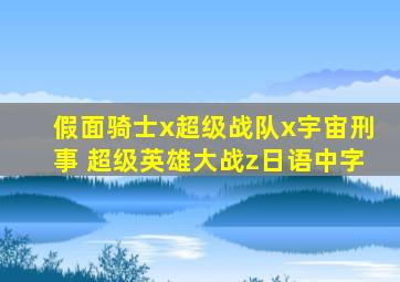 假面骑士x超级战队x宇宙刑事 超级英雄大战z日语中字